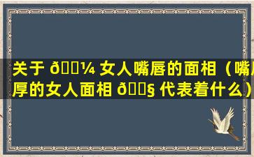 关于 🌼 女人嘴唇的面相（嘴唇厚的女人面相 🐧 代表着什么）